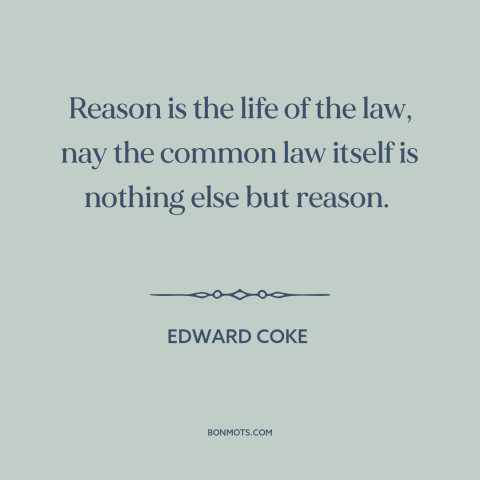 A quote by Edward Coke about common law: “Reason is the life of the law, nay the common law itself is nothing…”