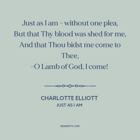 A quote by Charlotte Elliott about god and man: “Just as I am - without one plea, But that Thy blood was shed…”