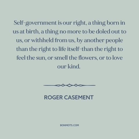 A quote by Roger Casement about political theory: “Self-government is our right, a thing born in us at birth, a thing no…”