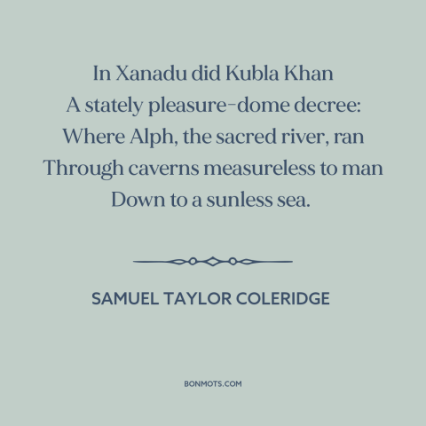 A quote by Samuel Taylor Coleridge: “In Xanadu did Kubla Khan A stately pleasure-dome decree: Where Alph, the sacred river…”