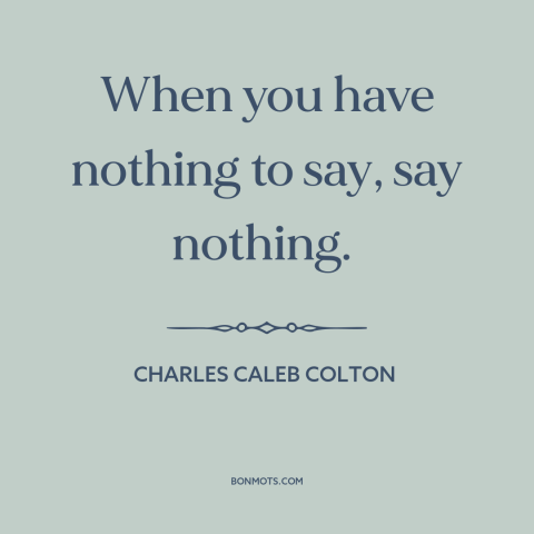 A quote by Charles Caleb Colton about tact and discretion: “When you have nothing to say, say nothing.”