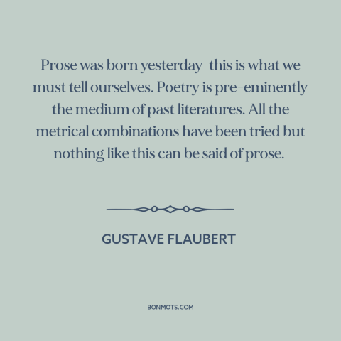 A quote by Gustave Flaubert about poetry and prose: “Prose was born yesterday-this is what we must tell ourselves.”
