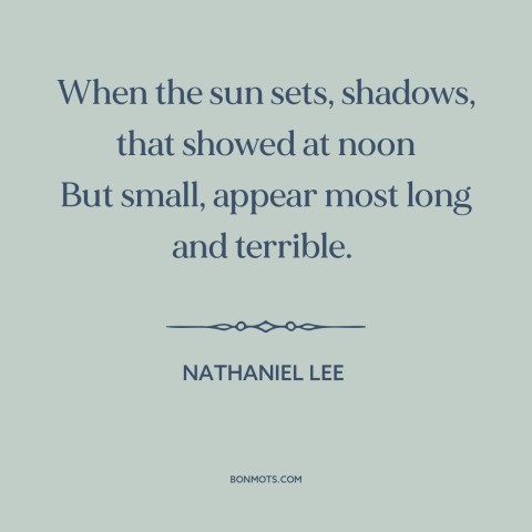 A quote by Nathaniel Lee about shadows: “When the sun sets, shadows, that showed at noon But small, appear most long…”