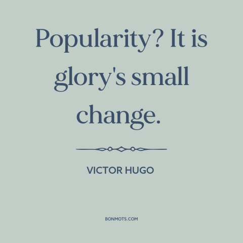 A quote by Victor Hugo about popularity: “Popularity? It is glory's small change.”