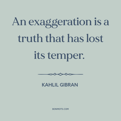 A quote by Kahlil Gibran about exaggeration: “An exaggeration is a truth that has lost its temper.”