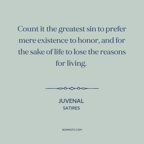 A quote by Juvenal about honor: “Count it the greatest sin to prefer mere existence to honor, and for the sake of…”