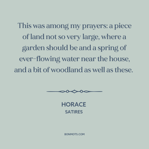 A quote by Horace about simple living: “This was among my prayers: a piece of land not so very large, where…”