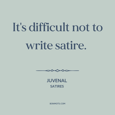 A quote by Juvenal about satire: “It's difficult not to write satire.”