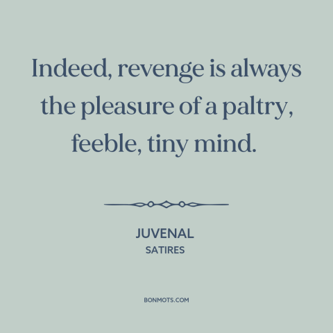 A quote by Juvenal about revenge: “Indeed, revenge is always the pleasure of a paltry, feeble, tiny mind.”
