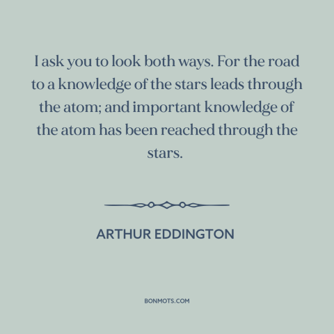 A quote by Arthur Eddington about big vs. small: “I ask you to look both ways. For the road to a knowledge of…”