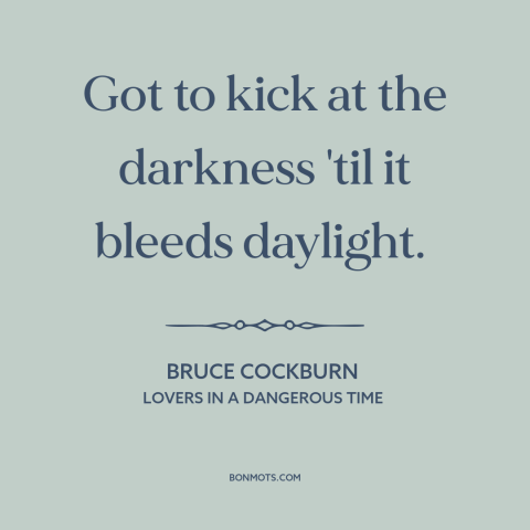 A quote by Bruce Cockburn about progress: “Got to kick at the darkness 'til it bleeds daylight.”