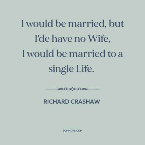 A quote by Richard Crashaw about single life: “I would be married, but I'de have no Wife, I would be married to…”