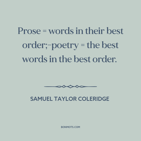 A quote by Samuel Taylor Coleridge about poetry and prose: “Prose = words in their best order;-poetry = the best words in…”