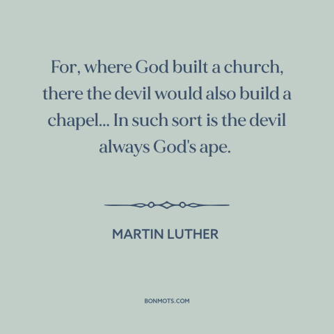 A quote by Martin Luther about the devil: “For, where God built a church, there the devil would also build a chapel...”