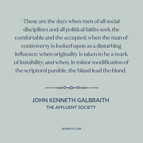 A quote by John Kenneth Galbraith about conformity: “These are the days when men of all social disciplines and…”