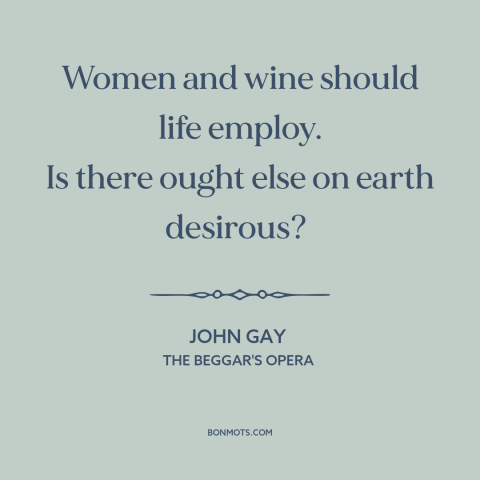 A quote by John Gay about women: “Women and wine should life employ. Is there ought else on earth desirous?”