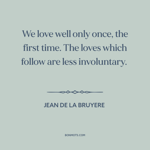A quote by Jean de la Bruyère about first love: “We love well only once, the first time. The loves which follow are less…”