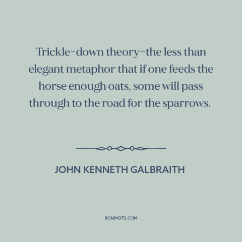 A quote by John Kenneth Galbraith about economics: “Trickle-down theory—the less than elegant metaphor that if one…”