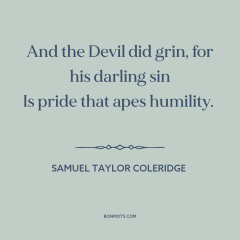 A quote by Samuel Taylor Coleridge about the devil: “And the Devil did grin, for his darling sin Is pride that apes…”