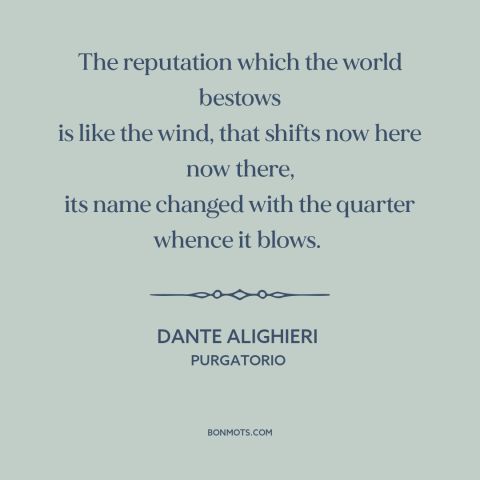 A quote by Dante Alighieri about reputation: “The reputation which the world bestows is like the wind, that shifts now here…”