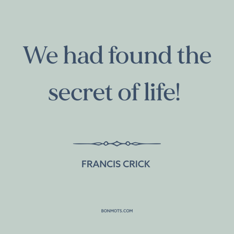 A quote by Francis Crick about dna: “We had found the secret of life!”