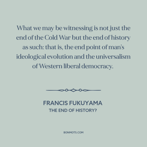 A quote by Francis Fukuyama about cold war: “What we may be witnessing is not just the end of the Cold War but…”