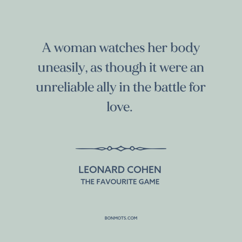 A quote by Leonard Cohen about women's bodies: “A woman watches her body uneasily, as though it were an unreliable ally in…”