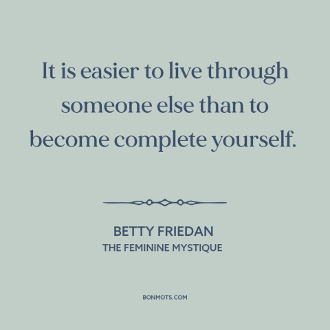 A quote by Betty Friedan about being oneself: “It is easier to live through someone else than to become complete yourself.”