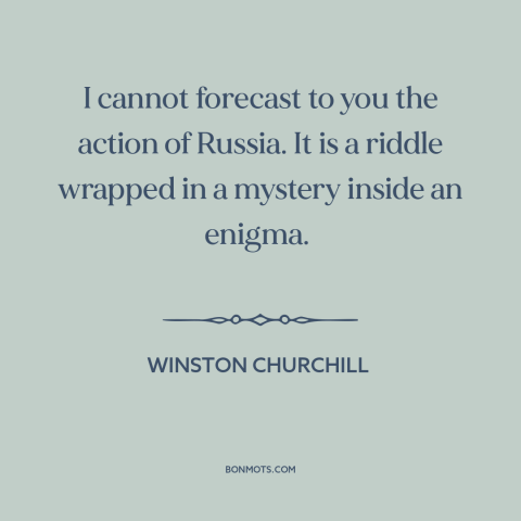 A quote by Winston Churchill about russia: “I cannot forecast to you the action of Russia. It is a riddle wrapped…”