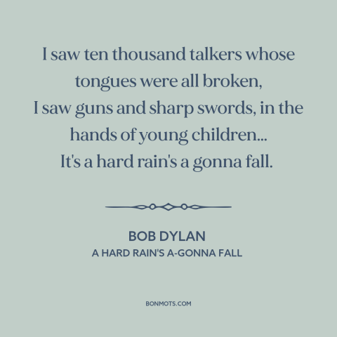 A quote by Bob Dylan about hard times: “I saw ten thousand talkers whose tongues were all broken, I saw guns and…”