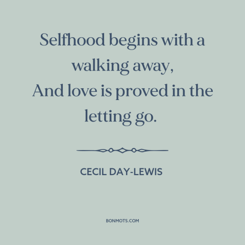 A quote by Cecil Day-Lewis about letting go: “Selfhood begins with a walking away, And love is proved in the letting go.”