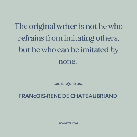 A quote by François-René de Chateaubriand about originality: “The original writer is not he who refrains from imitating…”