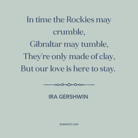 A quote by Ira Gershwin about enduring love: “In time the Rockies may crumble, Gibraltar may tumble, They're only made of…”