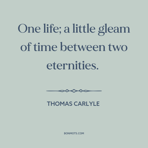 A quote by Thomas Carlyle about ephemeral nature of life: “One life; a little gleam of time between two eternities.”