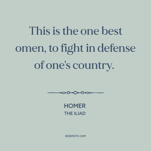 A quote by Homer about fighting for one's country: “This is the one best omen, to fight in defense of one's country.”