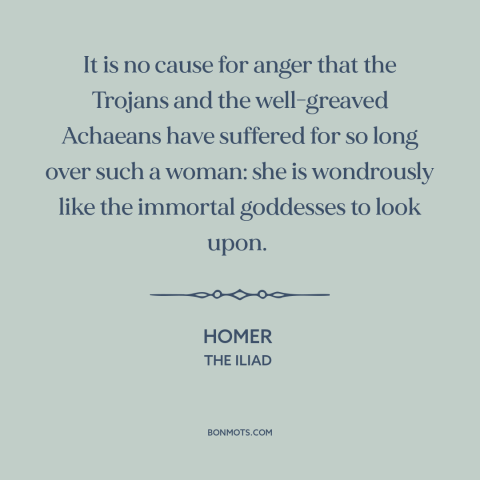 A quote by Homer about women's attractiveness: “It is no cause for anger that the Trojans and the well-greaved Achaeans…”