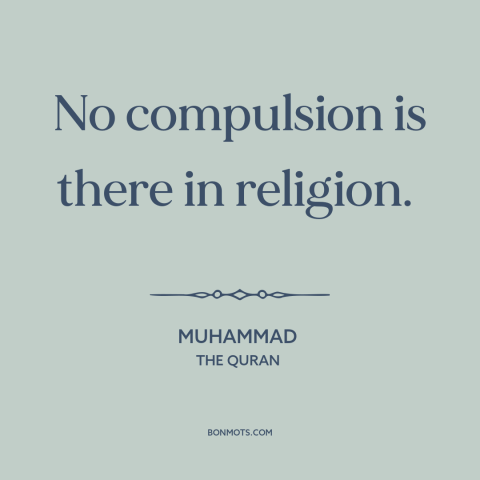 A quote by Muhammad about freedom of religion: “No compulsion is there in religion.”