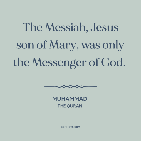 A quote by Muhammad about jesus: “The Messiah, Jesus son of Mary, was only the Messenger of God.”