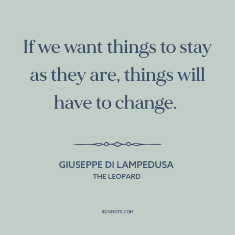 A quote by Giuseppe di Lampedusa about the only constant is change: “If we want things to stay as they are, things will…”