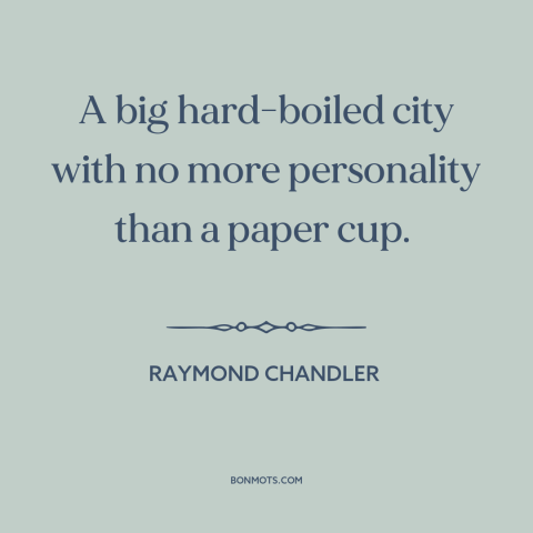 A quote by Raymond Chandler about los angeles: “A big hard-boiled city with no more personality than a paper cup.”
