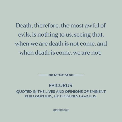 A quote by Epicurus about death: “Death, therefore, the most awful of evils, is nothing to us, seeing that, when…”