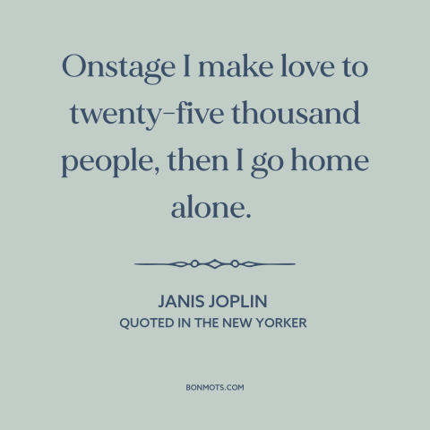 A quote by Janis Joplin about artist and audience: “Onstage I make love to twenty-five thousand people, then I go home…”