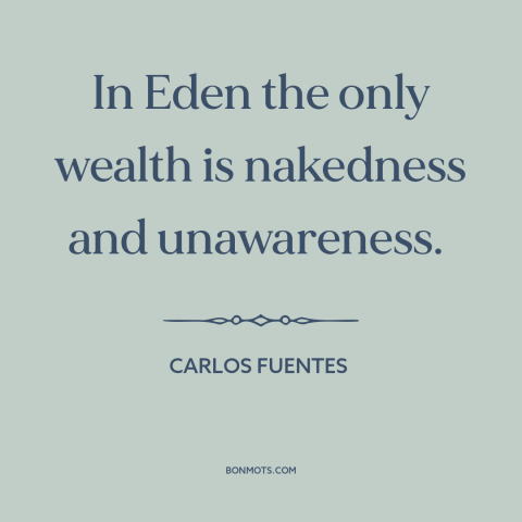 A quote by Carlos Fuentes about garden of eden: “In Eden the only wealth is nakedness and unawareness.”