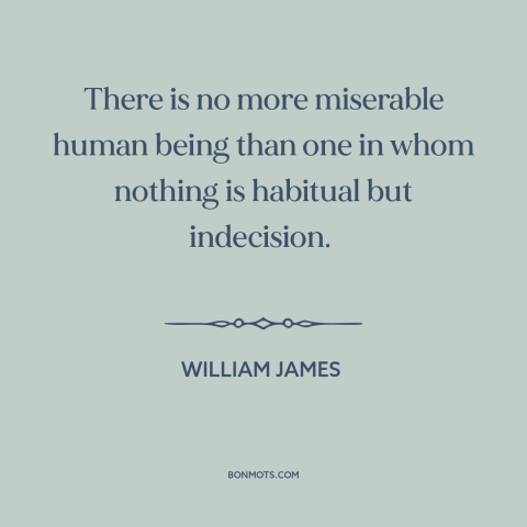 A quote by William James about indecision: “There is no more miserable human being than one in whom nothing is habitual…”