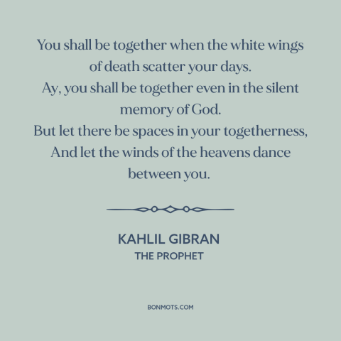 A quote by Kahlil Gibran about independence in relationships: “You shall be together when the white wings of death scatter…”