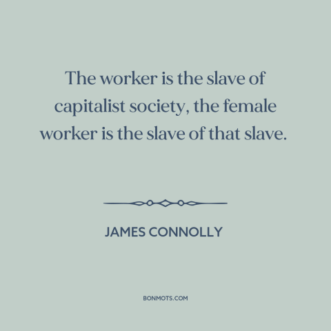 A quote by James Connolly about oppression of women: “The worker is the slave of capitalist society, the female worker…”