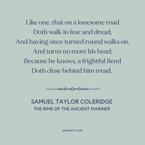 A quote by Samuel Taylor Coleridge about fear: “Like one, that on a lonesome road Doth walk in fear and dread, And…”