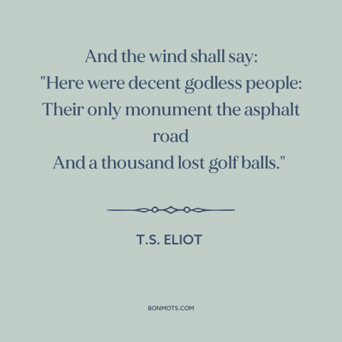 A quote by T.S. Eliot about disenchanted world: “And the wind shall say: "Here were decent godless people: Their only…”