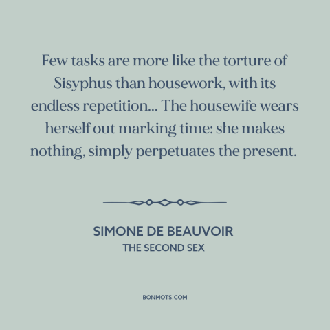 A quote by Simone de Beauvoir about housework and homemaking: “Few tasks are more like the torture of Sisyphus…”