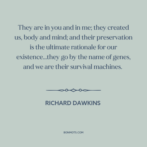 A quote by Richard Dawkins about genetics: “They are in you and in me; they created us, body and mind; and their…”